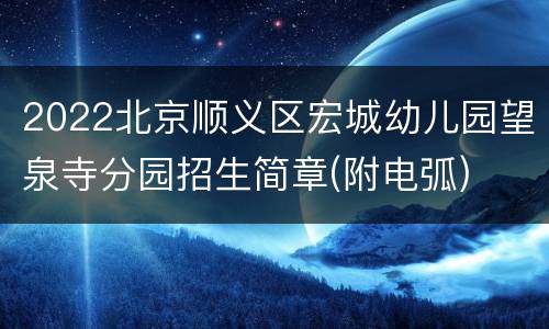 2022北京顺义区宏城幼儿园望泉寺分园招生简章(附电弧)