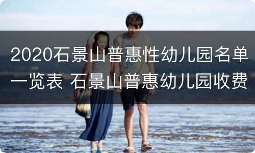 2020石景山普惠性幼儿园名单一览表 石景山普惠幼儿园收费标准