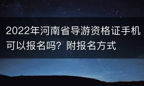 2022年河南省导游资格证手机可以报名吗？附报名方式