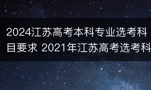 2024江苏高考本科专业选考科目要求 2021年江苏高考选考科目要求