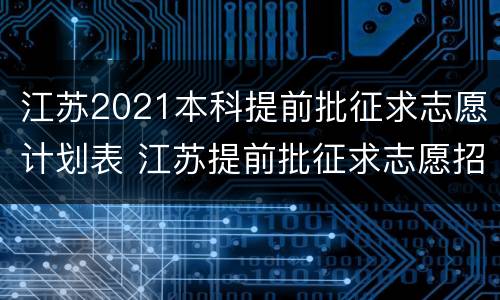 江苏2021本科提前批征求志愿计划表 江苏提前批征求志愿招生计划