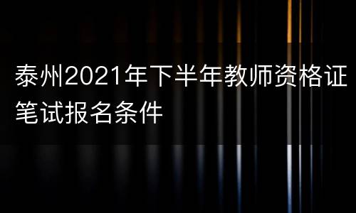 泰州2021年下半年教师资格证笔试报名条件