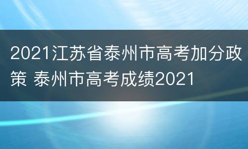 2021江苏省泰州市高考加分政策 泰州市高考成绩2021