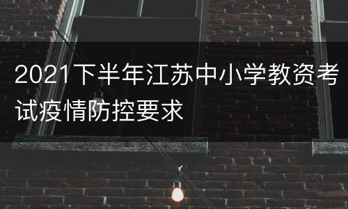 2021下半年江苏中小学教资考试疫情防控要求