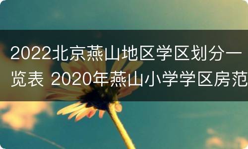 2022北京燕山地区学区划分一览表 2020年燕山小学学区房范围图