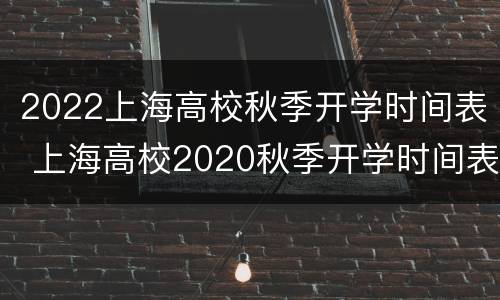 2022上海高校秋季开学时间表 上海高校2020秋季开学时间表