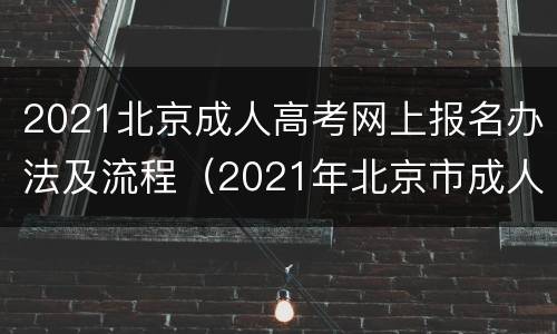 2021北京成人高考网上报名办法及流程（2021年北京市成人高考网上报名办法及流程）