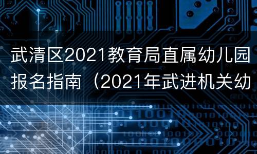 武清区2021教育局直属幼儿园报名指南（2021年武进机关幼儿园报名时间）