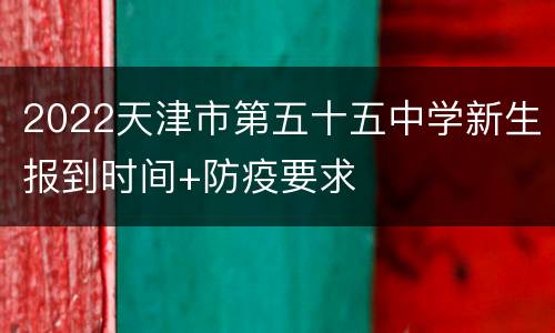 2022天津市第五十五中学新生报到时间+防疫要求