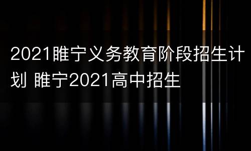 2021睢宁义务教育阶段招生计划 睢宁2021高中招生