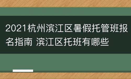 2021杭州滨江区暑假托管班报名指南 滨江区托班有哪些