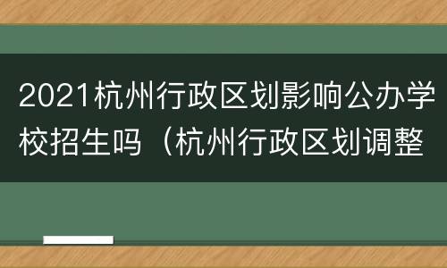 2021杭州行政区划影响公办学校招生吗（杭州行政区划调整学区）