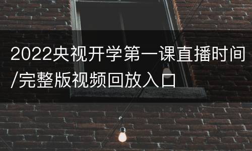 2022央视开学第一课直播时间/完整版视频回放入口