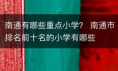 南通有哪些重点小学？ 南通市排名前十名的小学有哪些