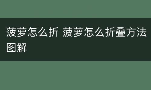 菠萝怎么折 菠萝怎么折叠方法图解