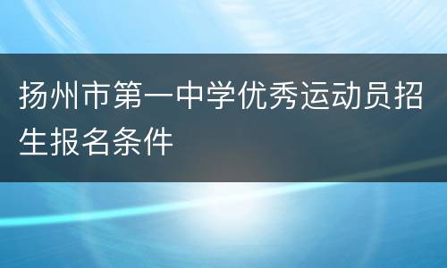 扬州市第一中学优秀运动员招生报名条件