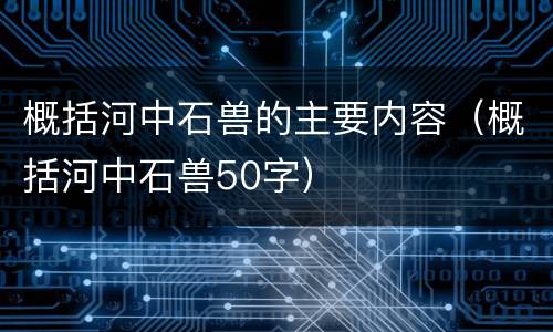 概括河中石兽的主要内容（概括河中石兽50字）