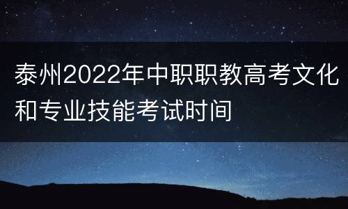 泰州2022年中职职教高考文化和专业技能考试时间