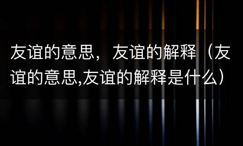 友谊的意思，友谊的解释（友谊的意思,友谊的解释是什么）