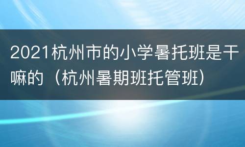 2021杭州市的小学暑托班是干嘛的（杭州暑期班托管班）