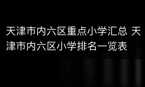 天津市内六区重点小学汇总 天津市内六区小学排名一览表