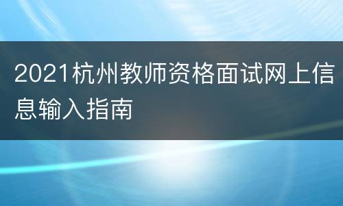 2021杭州教师资格面试网上信息输入指南