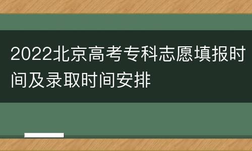 2022北京高考专科志愿填报时间及录取时间安排