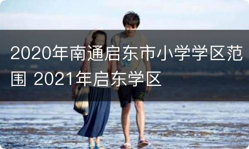 2020年南通启东市小学学区范围 2021年启东学区