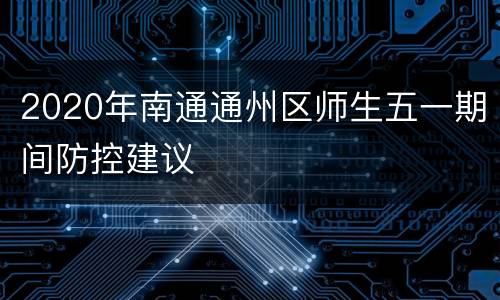 2020年南通通州区师生五一期间防控建议