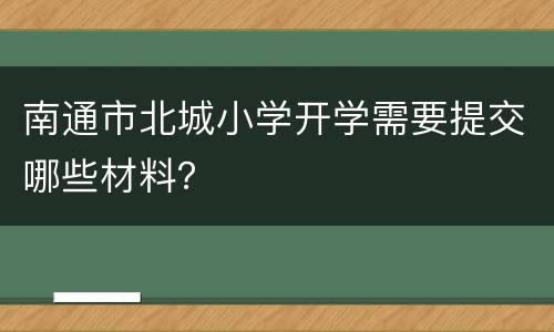 南通市北城小学开学需要提交哪些材料？