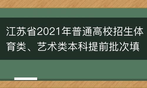 江苏省2021年普通高校招生体育类、艺术类本科提前批次填报征求志愿通告