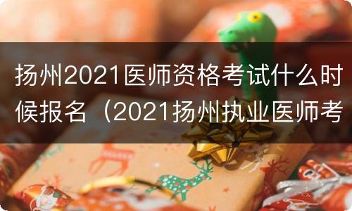 扬州2021医师资格考试什么时候报名（2021扬州执业医师考试）