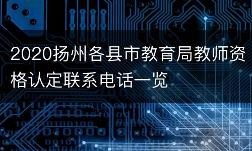 2020扬州各县市教育局教师资格认定联系电话一览