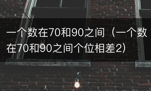 一个数在70和90之间（一个数在70和90之间个位相差2）