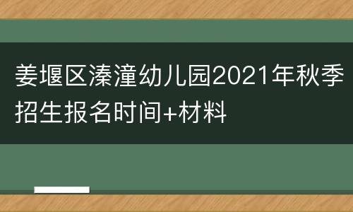 姜堰区溱潼幼儿园2021年秋季招生报名时间+材料