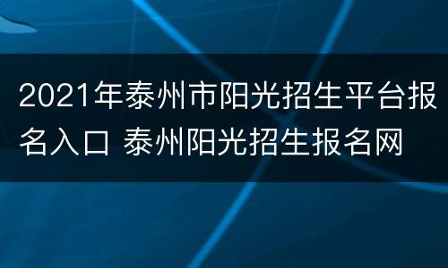 2021年泰州市阳光招生平台报名入口 泰州阳光招生报名网