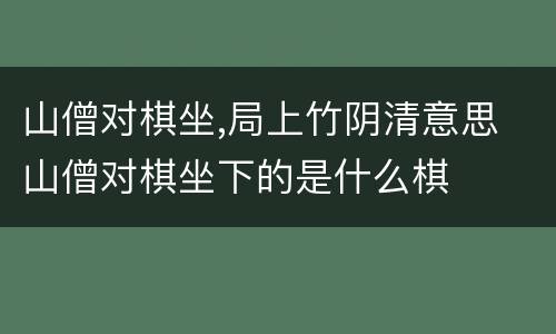 山僧对棋坐,局上竹阴清意思 山僧对棋坐下的是什么棋