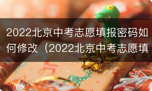 2022北京中考志愿填报密码如何修改（2022北京中考志愿填报密码如何修改呢）