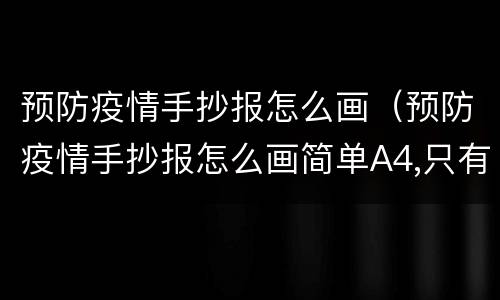 预防疫情手抄报怎么画（预防疫情手抄报怎么画简单A4,只有病毒没有人）