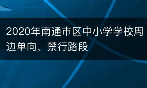 2020年南通市区中小学学校周边单向、禁行路段