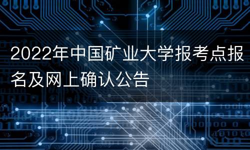 2022年中国矿业大学报考点报名及网上确认公告