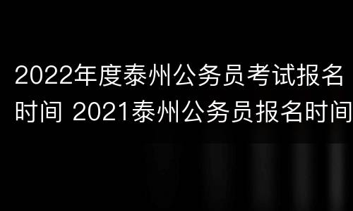 2022年度泰州公务员考试报名时间 2021泰州公务员报名时间