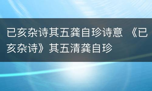 已亥杂诗其五龚自珍诗意 《已亥杂诗》其五清龚自珍