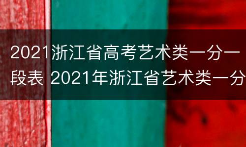 2021浙江省高考艺术类一分一段表 2021年浙江省艺术类一分一段