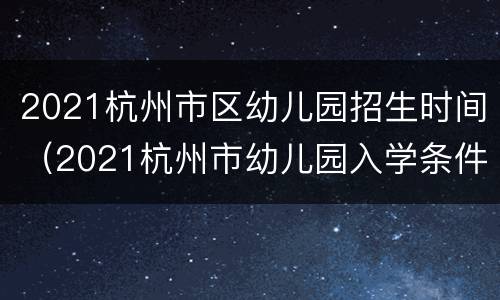 2021杭州市区幼儿园招生时间（2021杭州市幼儿园入学条件）