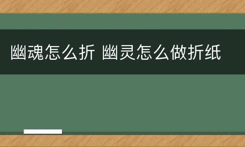 幽魂怎么折 幽灵怎么做折纸