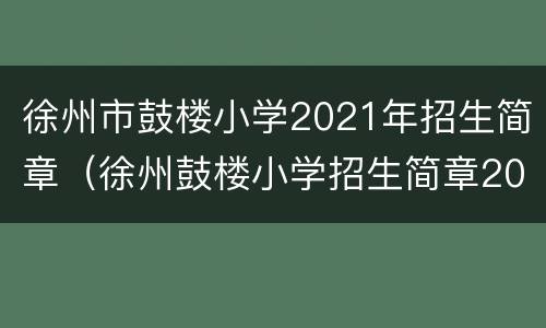 徐州市鼓楼小学2021年招生简章（徐州鼓楼小学招生简章2020）