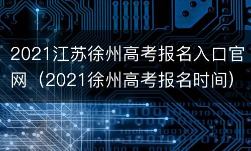 2021江苏徐州高考报名入口官网（2021徐州高考报名时间）