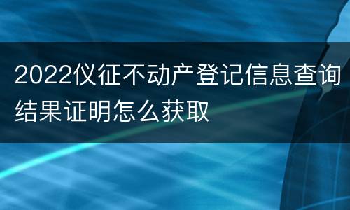 2022仪征不动产登记信息查询结果证明怎么获取