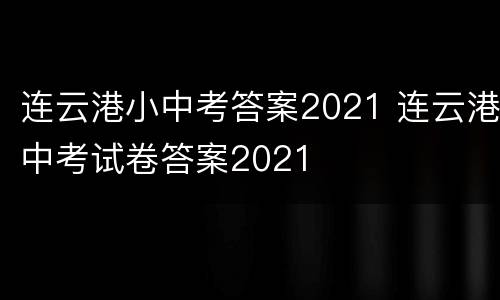 连云港小中考答案2021 连云港中考试卷答案2021